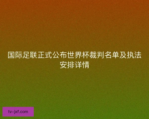 国际足联正式公布世界杯裁判名单及执法安排详情 国际足联正式公布世界杯裁判名单及执法安排详情